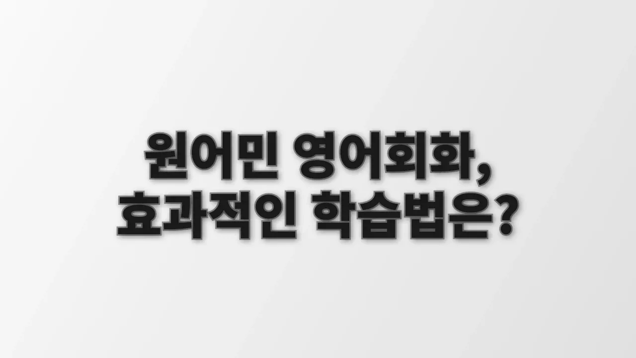원어민 영어회화, 효과적인 학습법은?